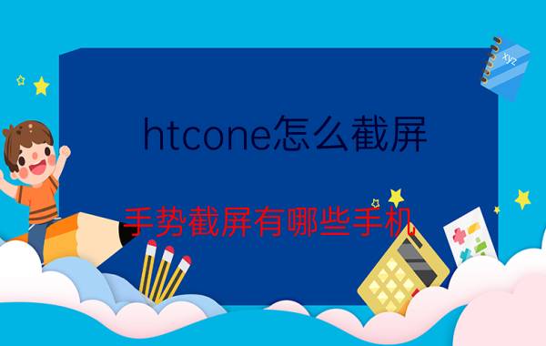 htcone怎么截屏 手势截屏有哪些手机？